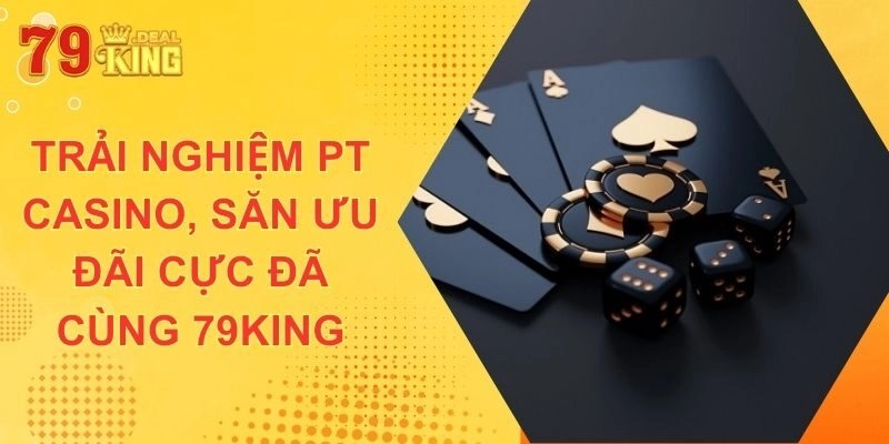 Trải Nghiệm Pt Casino, Săn Ưu Đãi Cực Đã Cùng 79king